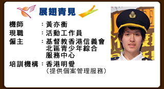 機師：黃亦衡 現職活動工作員 僱主：基督教香港信義會北區青少年綜合服務中心 培訓機構：香港明愛（提供個案管理服務）