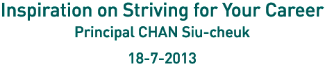 Inspiration on Striving for Your Career, Principal CHAN Siu-cheuk 18-7-2013