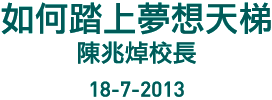 如何踏上夢想天梯 陳兆焯校長 18-7-2013