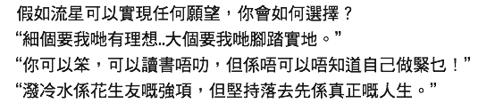 假如流星可以實現任何願望，你會如何選擇? "細個要我哋有理想..大個要我哋腳踏實地。" "你可以笨，可以讀書唔叻，但係唔可以唔知道自己做緊乜！" "潑冷水係花生友嘅強項，但堅持落去先係真正嘅人生。"