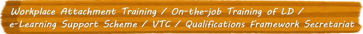 Workplace Attachment Training / On-the-job Training of LD / e-Learning Support Scheme / VTC / Qualifications Framework Secretariat